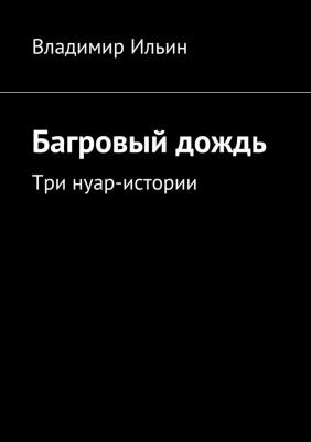 Багровый дождь. Три нуар-истории - Владимир Ильин 