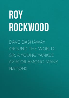Dave Dashaway Around the World: or, A Young Yankee Aviator Among Many Nations - Roy Rockwood 