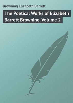 The Poetical Works of Elizabeth Barrett Browning. Volume 2 - Browning Elizabeth Barrett 