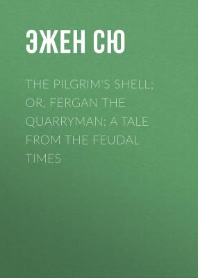 The Pilgrim's Shell; Or, Fergan the Quarryman: A Tale from the Feudal Times - Эжен Сю 