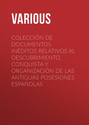Colección de Documentos Inéditos Relativos al Descubrimiento, Conquista y Organización de las Antiguas Posesiones Españolas - Various 