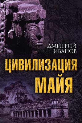 Цивилизация майя - Дмитрий Иванов Величайшие цивилизации мира