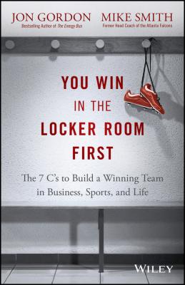 You Win in the Locker Room First. The 7 C's to Build a Winning Team in Business, Sports, and Life - Jon  Gordon 