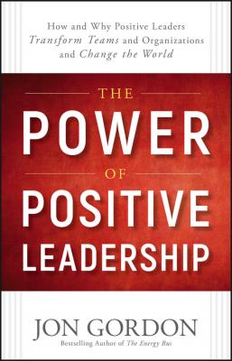 The Power of Positive Leadership. How and Why Positive Leaders Transform Teams and Organizations and Change the World - Jon  Gordon 