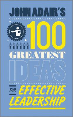 John Adair's 100 Greatest Ideas for Effective Leadership - John  Adair 