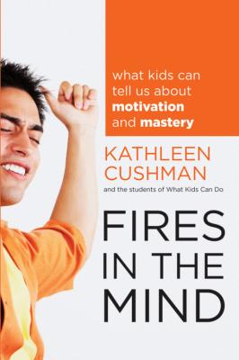 Fires in the Mind. What Kids Can Tell Us About Motivation and Mastery - Kathleen  Cushman 