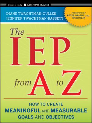 The IEP from A to Z. How to Create Meaningful and Measurable Goals and Objectives - Diane  Twachtman-Cullen 