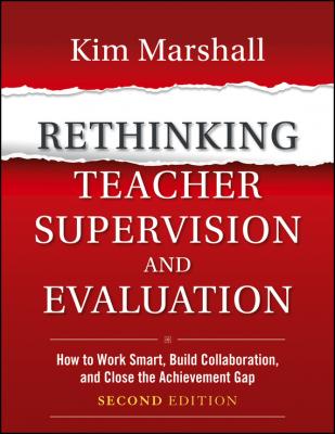 Rethinking Teacher Supervision and Evaluation. How to Work Smart, Build Collaboration, and Close the Achievement Gap - Kim  Marshall 
