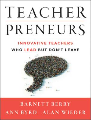 Teacherpreneurs. Innovative Teachers Who Lead But Don't Leave - Barnett  Berry 