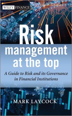 Risk Management At The Top. A Guide to Risk and its Governance in Financial Institutions - Mark  Laycock 