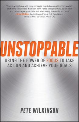 Unstoppable. Using the Power of Focus to Take Action and Achieve your Goals - Pete  Wilkinson 