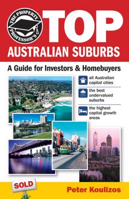 The Property Professor's Top Australian Suburbs. A Guide for Investors and Home Buyers - Peter  Koulizos 