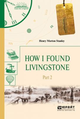 How I found livingstone. In 2 p. Part 2. Как я нашел ливингстона. В 2 ч. Часть 2 - Генри Мортон Стэнли Читаем в оригинале