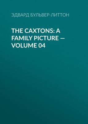 The Caxtons: A Family Picture — Volume 04 - Эдвард Бульвер-Литтон 