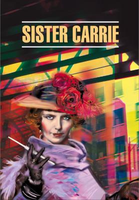 Sister Carrie / Сестра Кэрри. Книга для чтения на английском языке - Теодор Драйзер Classical literature (Каро)