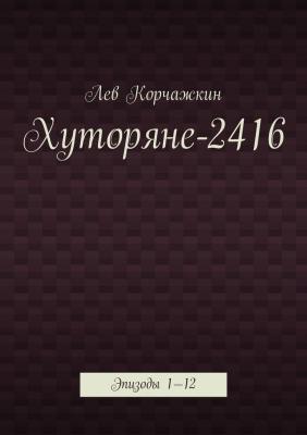 Хуторяне-2416. Эпизоды 1—12 - Лев Корчажкин 