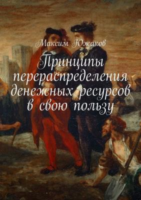 Принципы перераспределения денежных ресурсов в свою пользу - Максим Олегович Южаков 