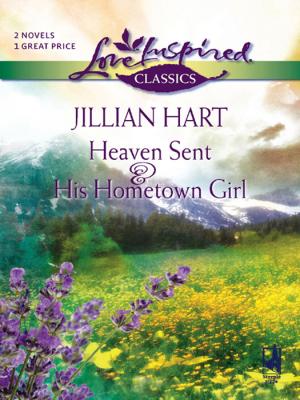 Heaven Sent and His Hometown Girl: Heaven Sent / His Hometown Girl - Jillian Hart 