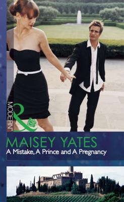 A Mistake, A Prince and A Pregnancy - Maisey Yates 