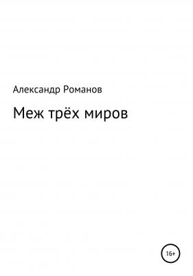 Меж трёх миров - Александр Анатольевич Романов 