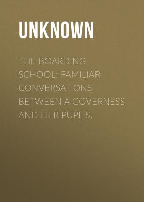 The Boarding School: Familiar conversations between a governess and her pupils. - Unknown 