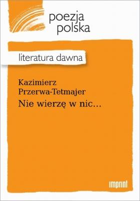 Nie wierzę w nic... - Kazimierz Przerwa-Tetmajer 
