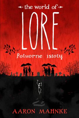 Lore. Potworne istoty - Aaron  Mahnke The World of Lore