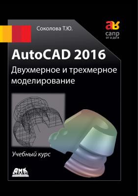 AutoCAD 2016. Двухмерное и трехмерное моделирование - Татьяна Соколова САПР от А до Я