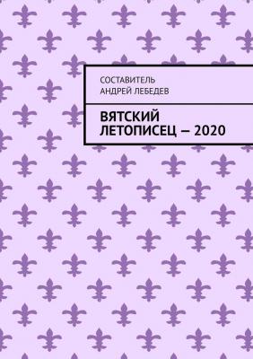 Вятский Летописец – 2020. Издание 9-е - Андрей Николаевич Лебедев 