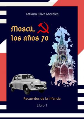 Moscú, los años 70. Libro 1. Recuerdos de la infancia - Tatiana Oliva Morales 