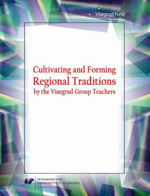 Cultivating and Forming Regional Traditions by the Visegrad Group Teachers - Отсутствует Prace Naukowe UŚ; Pedagogika