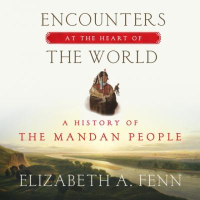 Encounters at the Heart of the World - Elizabeth A. Fenn 