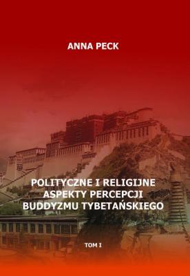 Polityczne i religijne aspekty percepcji buddyzmu tybetaÅ„skiego, tom I - Anna Peck 