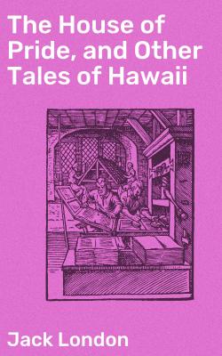 The House of Pride, and Other Tales of Hawaii - Джек Лондон 
