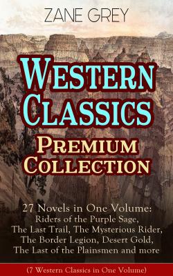 Western Classics Premium Collection - 27 Novels in One Volume: Riders of the Purple Sage, The Last Trail, The Mysterious Rider, The Border Legion, Desert Gold, The Last of the Plainsmen and more - Zane Grey 
