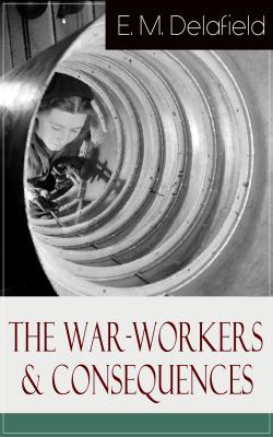 The War-Workers & Consequences: Two Novels From the Renowned Author of The Diary of a Provincial Lady, Thank Heaven Fasting, Faster! Faster! & The Way Things Are - E. M. Delafield 