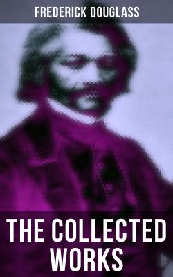 The Collected Works of Frederick Douglass - Frederick  Douglass 