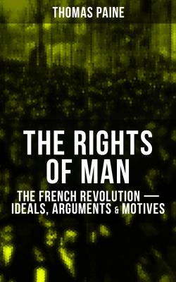 THE RIGHTS OF MAN: The French Revolution â€“ Ideals, Arguments & Motives - Thomas Paine 