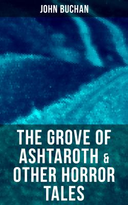 The Grove of Ashtaroth & Other Horror Tales - Buchan John 