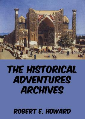 The Historical Adventures Archives - Robert E.  Howard 