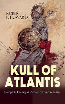 KULL OF ATLANTIS - Complete Fantasy & Action-Adventure Series - Robert E.  Howard 