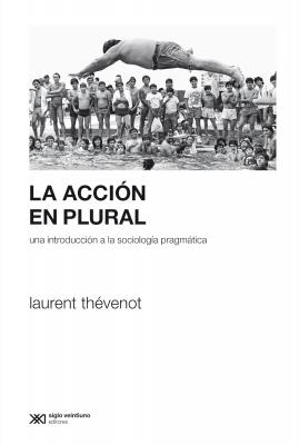 La acción en plural - Laurent  Thevenot Sociología y Política (serie Rumbos teóricos)