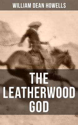 THE LEATHERWOOD GOD - William Dean Howells 