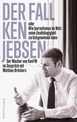 Der Fall Ken Jebsen oder Wie Journalismus im Netz seine Unabhängigkeit zurückgewinnen kann - Отсутствует 