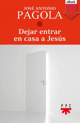 Dejar entrar en casa a Jesús - José Antonio Pagola Elorza 