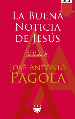 La Buena noticia de Jesús. Ciclo A - José Antonio Pagola Elorza 