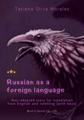 Russian as a foreign language. Non-adapted story for translation from English and retelling (with keys). Book 1 (levels C1—C2) - Tatiana Oliva Morales 