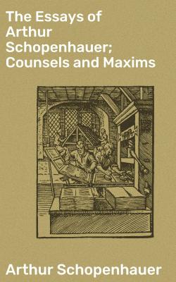 The Essays of Arthur Schopenhauer; Counsels and Maxims - Артур Шопенгауэр 