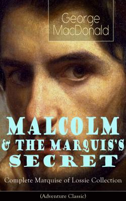 MALCOLM & THE MARQUIS'S SECRET: Complete Marquise of Lossie Collection (Adventure Classic) - George MacDonald 