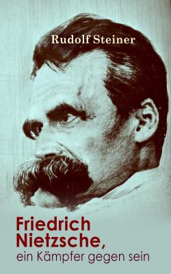 Friedrich Nietzsche, ein Kämpfer gegen seine Zeit  - Rudolf Steiner 